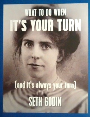 What To Do When It's Your Turn (and it's always your turn) by Seth Godin